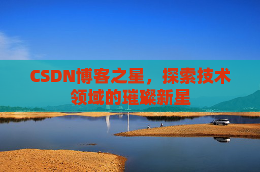 CSDN博客之星，探索技术领域的璀璨新星